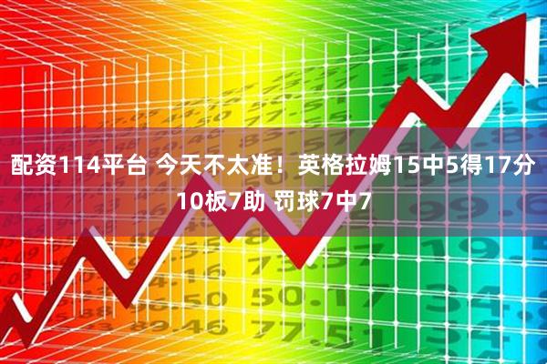 配资114平台 今天不太准！英格拉姆15中5得17分10板7助 罚球7中7