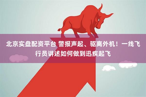 北京实盘配资平台 警报声起、驱离外机！一线飞行员讲述如何做到迅疾起飞