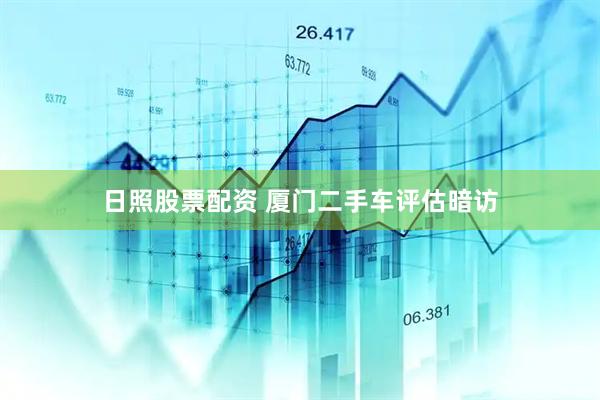 日照股票配资 厦门二手车评估暗访