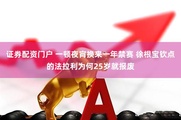 证券配资门户 一顿夜宵换来一年禁赛 徐根宝钦点的法拉利为何25岁就报废