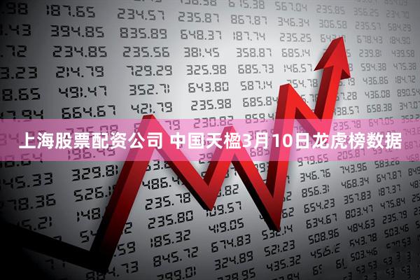上海股票配资公司 中国天楹3月10日龙虎榜数据