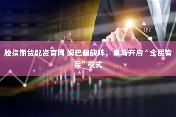 股指期货配资官网 姆巴佩缺阵，皇马开启“全民皆兵”模式