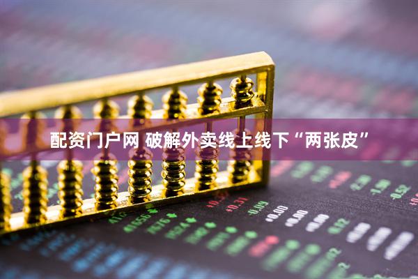 配资门户网 破解外卖线上线下“两张皮”